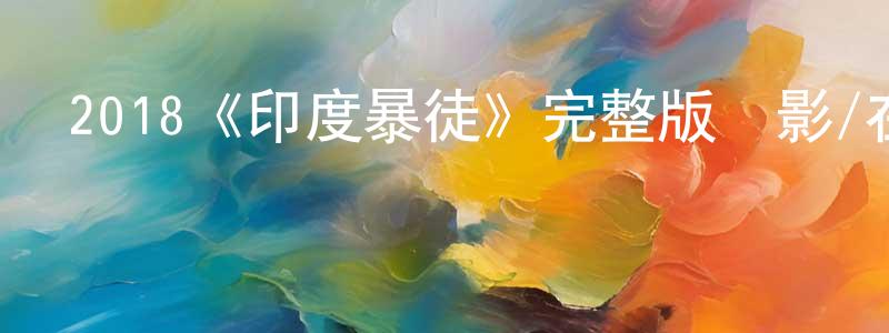 蔡水仙發布2018《印度暴徒》完整版電影/在線觀看/百度云-美劇天堂